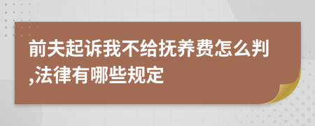 前夫起诉我不给抚养费怎么判,法律有哪些规定