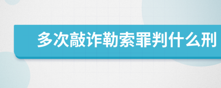 多次敲诈勒索罪判什么刑