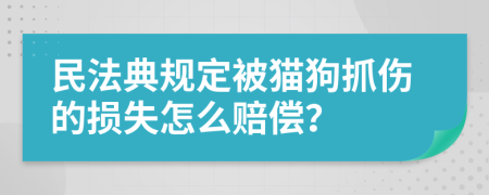 民法典规定被猫狗抓伤的损失怎么赔偿？