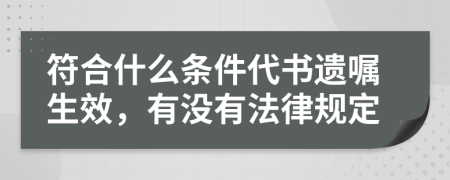 符合什么条件代书遗嘱生效，有没有法律规定