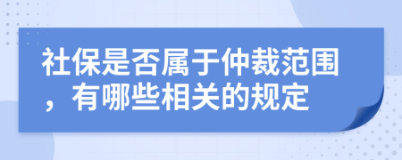 社保是否属于仲裁范围，有哪些相关的规定