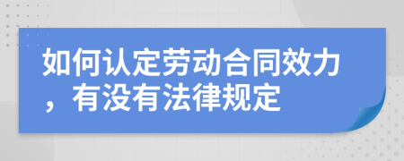 如何认定劳动合同效力，有没有法律规定