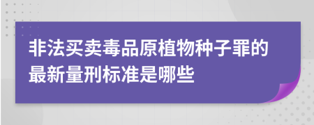 非法买卖毒品原植物种子罪的最新量刑标准是哪些