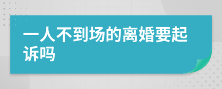 一人不到场的离婚要起诉吗