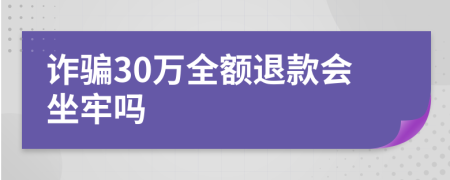 诈骗30万全额退款会坐牢吗