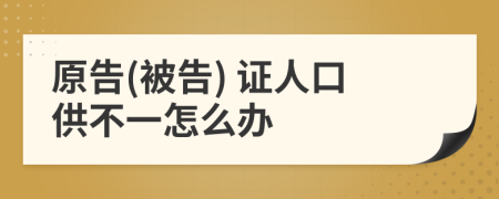 原告(被告) 证人口供不一怎么办