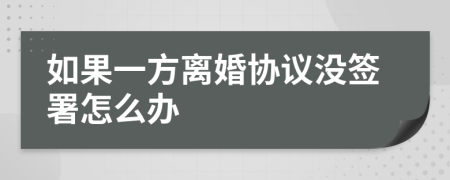 如果一方离婚协议没签署怎么办