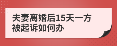 夫妻离婚后15天一方被起诉如何办