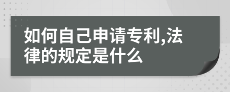 如何自己申请专利,法律的规定是什么