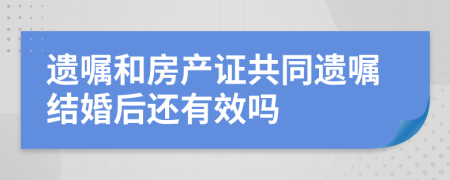 遗嘱和房产证共同遗嘱结婚后还有效吗