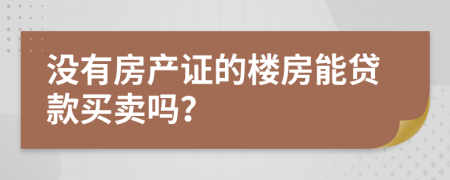 没有房产证的楼房能贷款买卖吗？