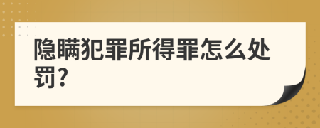 隐瞒犯罪所得罪怎么处罚?