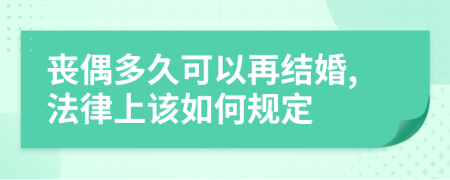 丧偶多久可以再结婚,法律上该如何规定