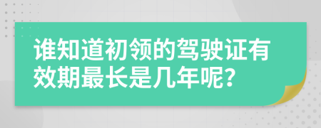 谁知道初领的驾驶证有效期最长是几年呢？