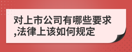 对上市公司有哪些要求,法律上该如何规定