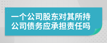 一个公司股东对其所持公司债务应承担责任吗