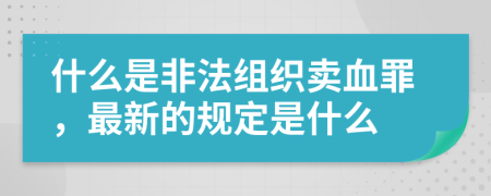 什么是非法组织卖血罪，最新的规定是什么