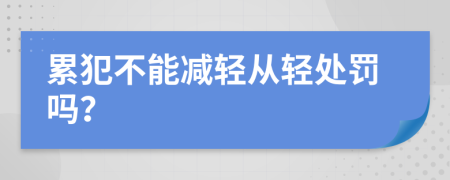 累犯不能减轻从轻处罚吗？