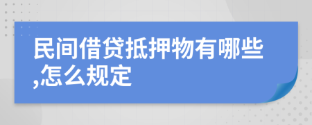 民间借贷抵押物有哪些,怎么规定