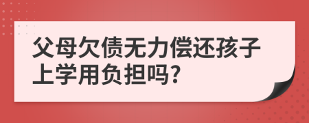 父母欠债无力偿还孩子上学用负担吗?