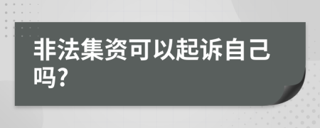 非法集资可以起诉自己吗?