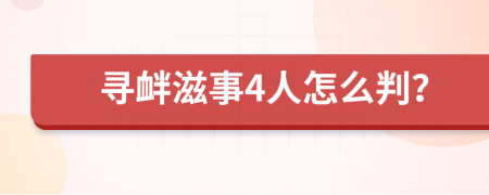 寻衅滋事4人怎么判？