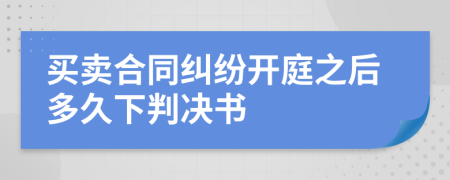 买卖合同纠纷开庭之后多久下判决书