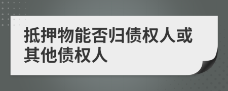 抵押物能否归债权人或其他债权人