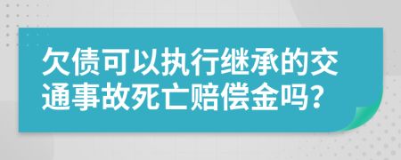 欠债可以执行继承的交通事故死亡赔偿金吗？