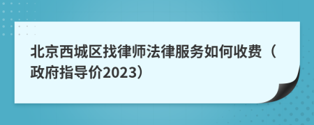 北京西城区找律师法律服务如何收费（政府指导价2023）