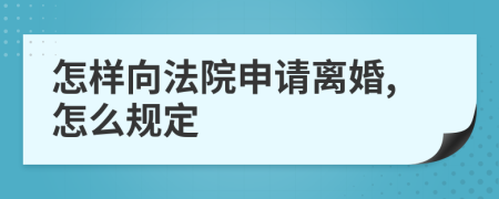 怎样向法院申请离婚,怎么规定
