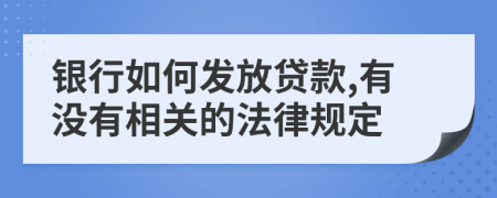 银行如何发放贷款,有没有相关的法律规定