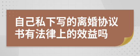 自己私下写的离婚协议书有法律上的效益吗