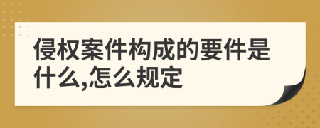 侵权案件构成的要件是什么,怎么规定