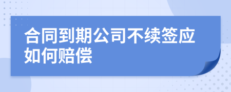 合同到期公司不续签应如何赔偿