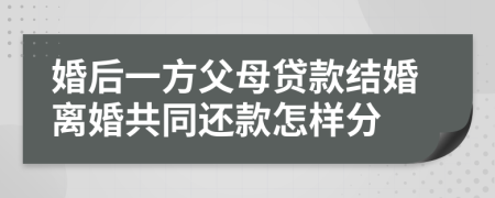 婚后一方父母贷款结婚离婚共同还款怎样分