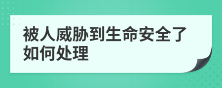 被人威胁到生命安全了如何处理