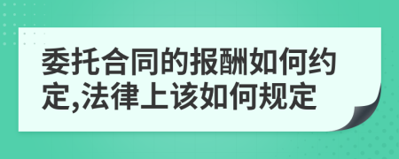 委托合同的报酬如何约定,法律上该如何规定