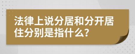 法律上说分居和分开居住分别是指什么？