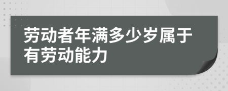 劳动者年满多少岁属于有劳动能力