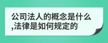 公司法人的概念是什么,法律是如何规定的