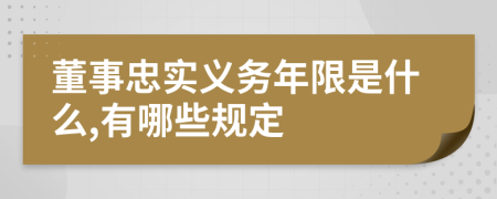 董事忠实义务年限是什么,有哪些规定