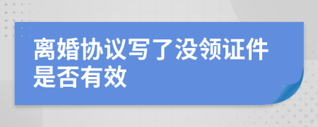离婚协议写了没领证件是否有效