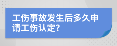 工伤事故发生后多久申请工伤认定？