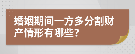 婚姻期间一方多分割财产情形有哪些？