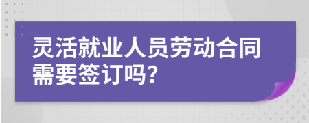 灵活就业人员劳动合同需要签订吗？