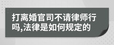 打离婚官司不请律师行吗,法律是如何规定的