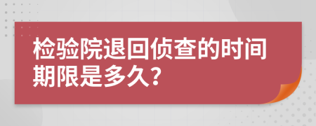 检验院退回侦查的时间期限是多久？