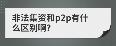 非法集资和p2p有什么区别啊？