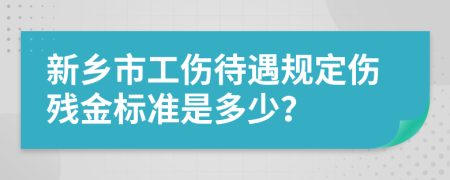 新乡市工伤待遇规定伤残金标准是多少？